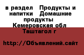  в раздел : Продукты и напитки » Домашние продукты . Кемеровская обл.,Таштагол г.